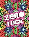Zero Fuck: Motivational Adult Coloring Book | Coloring Book For Men & Women For Stress Relief & Antistress Color Therapy | Funny Gift For Adults