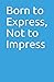 Born to Express, Not to Imp...