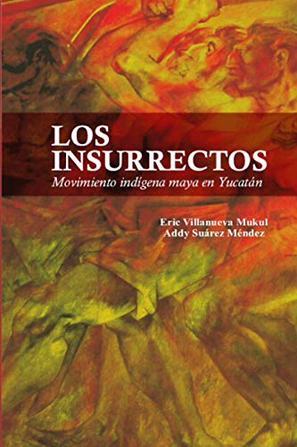 Los insurrectos: Movimiento indígena maya en Yucatán (Spanish Edition)