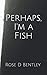 Perhaps, I'm a Fish
