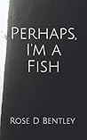 Perhaps, I'm a Fish