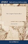 The Complete Parish-officer: I The Authority of High Constables, II Of Church-wardens, III Of Overseers of the Poor, IV Of Surveyors of Highways, V Of ... Relating to Hackney Coaches and Chairs, ed 12