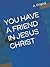 YOU HAVE A FRIEND IN JESUS ...