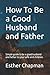 How To Be a Good Husband and Father by Esther Chapman