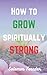 How to Grow Spiritually Strong