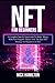 NFT For Beginners: A Complete Step by Step Guide To Make Money With Non-Fungible Tokens And The Best NFT Strategy for Beginners in 2022