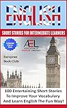 English Short Stories for Intermediate Learners: 100 English Short Stories to Improve Your Vocabulary and Learn English the Fun Way (English for Everyone Level 1)