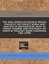 The well spring of sciences Which teacheth the perfect worke and practise of arithmeticke, both in whole numbers and fractions: set forth by Humfrey Baker Londoner. 1562. (1598)