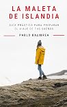 La Maleta de Islandia: Guía Práctica para Preparar el Viaje de tus Sueños (Confesiones de un Viajero) (Spanish Edition)