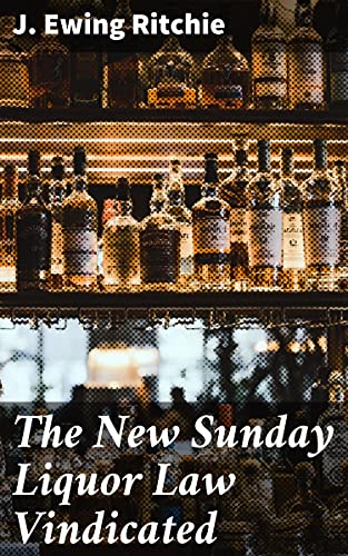 The New Sunday Liquor Law Vindicated: Enriched edition. Unveiling the Moral Debate: A Victorian Perspective on Sunday Liquor Laws (Kindle Edition)