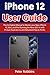 iPhone 12 User Guide: The Complete Manual to Master Your New iPhone 12, Mini, and Pro Running the New iOS 14 With Picture Illustrations and Advanced Tips & Tricks