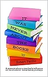 It Was Never About the Books: A memoir about a teacher's influence on his students' remarkable journeys
