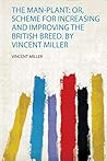 The Man-Plant: Or, Scheme for Increasing and Improving the British Breed. by Vincent Miller