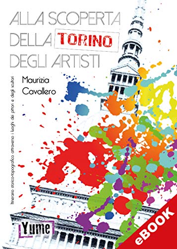 Alla scoperta della Torino degli artisti: Itinerario storico topografico attraverso i luoghi dei pittori e degli scultori (arte) (Italian Edition)