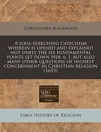 A soul-searching catechism wherein is opened and explained not onely the six fundamental points set down Heb. 6. I. but also many other questions of highest concernment in Christian religion (1653)