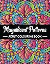 Magnificent Patterns: An Adult Colouring Book Featuring 53 Beautiful and Relaxing Colouring Pages | Stress Relieving Mandala Style Patterns for Adults Relaxation