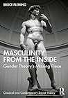 Masculinity from the Inside: Gender Theory’s Missing Piece (Classical and Contemporary Social Theory) Masculinity from the Inside: Gender Theory’s Missing Piece (Classical and Contemporary Social Theory)
