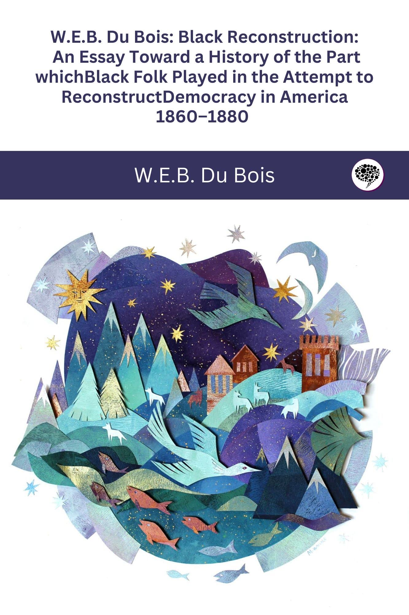 W.E.B. Du Bois: Black Reconstruction: An Essay Toward a History of the Part whichBlack Folk Played in the Attempt to ReconstructDemocracy in America, 1860–1880
