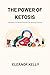 THE POWER OF KETOSIS  by Eleanor Kelly
