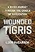 Wounded Tigris: A River Journey Through the Cradle of Civilization