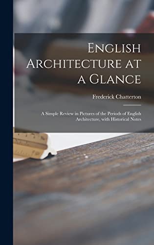 English Architecture at a Glance: a Simple Review in Pictures of the Periods of English Architecture, With Historical Notes (Hardcover)