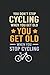 You Dont Stop Cycling When ...