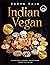 INDIAN VEGAN: A Plant-Based Cookbook Through Spices, Aromas, and Culture