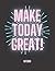 Make Today Great Notebook: ...