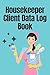 Housekeeper Client Data Log Book: 6” x 9” Professional House Cleaning Client Tracking Address & Appointment Book with A to Z Alphabetic Tabs to Record Personal Customer Information (128 Pages)