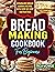 Bread Making Cookbook For Beginners by Tricia Monroe