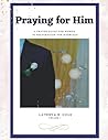 Praying for Him: A Prayer Guide For Women In Preparation For Marriage