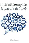 Internet semplice: i termini del web spiegati in modo comprensibile per i non addetti ai lavori (Italian Edition)