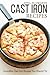 Cast Iron Recipes: Incredible Cast Iron Recipes You Should Try