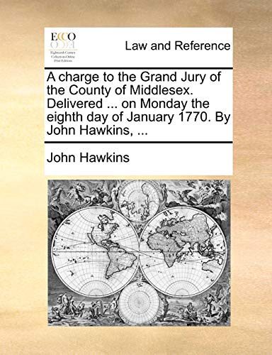 A charge to the Grand Jury of the County of Middlesex. Delivered ... on Monday the eighth day of January 1770. By John Hawkins, ... (Paperback)