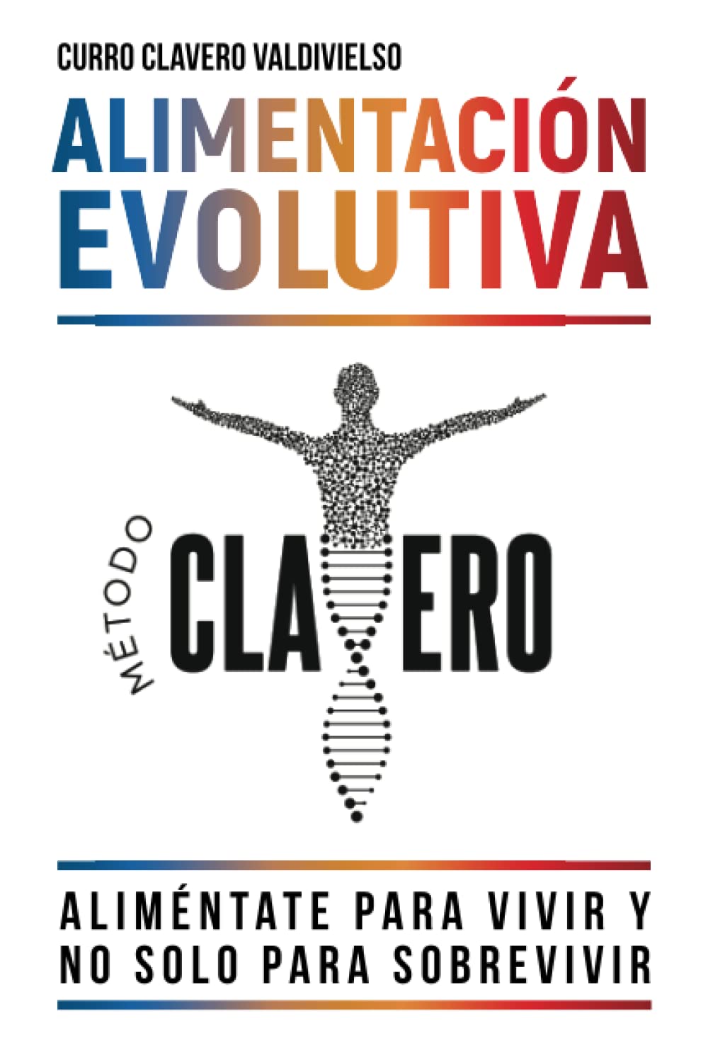 Alimentación evolutiva: Aliméntate para vivir y no solo para sobrevivir - MÉTODO CLAVERO (Paperback)