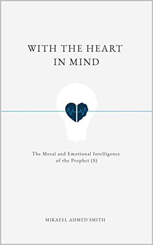 With The Heart In Mind: The Moral and Emotional Intelligence of the Prophet Muhammad (Kindle Edition)
