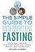 The Simple Guide To Intermittent Fasting: How To Heal Your Body, Accelerate Weight Loss, Create A Healthy Lifestyle, and More