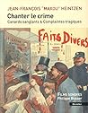 Chanter le crime - Canards sanglants et complaintes tragique by Jean-François HEINTZEN