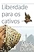 Liberdade para os Cativos: ...