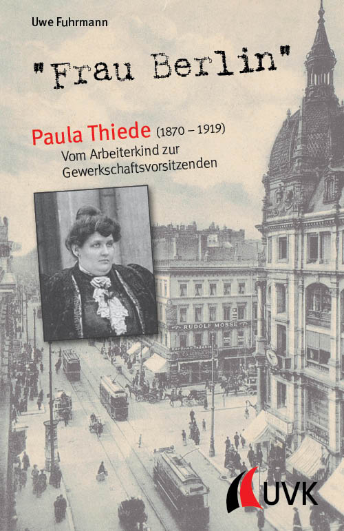 "Frau Berlin" - Paula Thiede (1870-1919): Vom Arbeiterkind zur Gewerkschaftsvorsitzenden