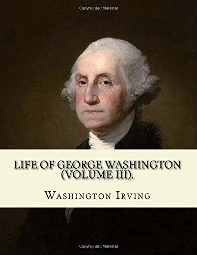 Life of George Washington. By: Washington Irving (Volume III).: George Washington (February 22, 1732 – December 14, 1799) was an American statesman ... of the Founding Fathers of the United States.