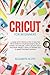 Cricut for Beginner: A Guid...