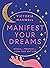 Manifest Your Dreams: Use manifestation to change your life, find your purpose, heal and grow