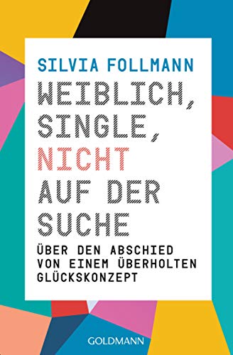Weiblich, Single, nicht auf der Suche: Über den Abschied von einem überholten Glückskonzept (German Edition)