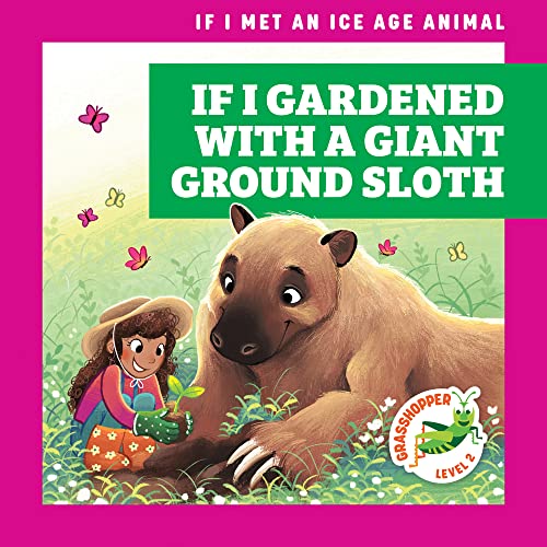 If I Gardened with a Giant Ground Sloth (Grasshopper Books: If I Met an Ice Age Animal)
