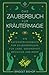Das Zauberbuch für Kräutermagie: Ein Anfängerhandbuch für Zaubersprüche für Liebe, Gesundheit, Reichtum und mehr (Zauberbücher für Anfänger) (German Edition)