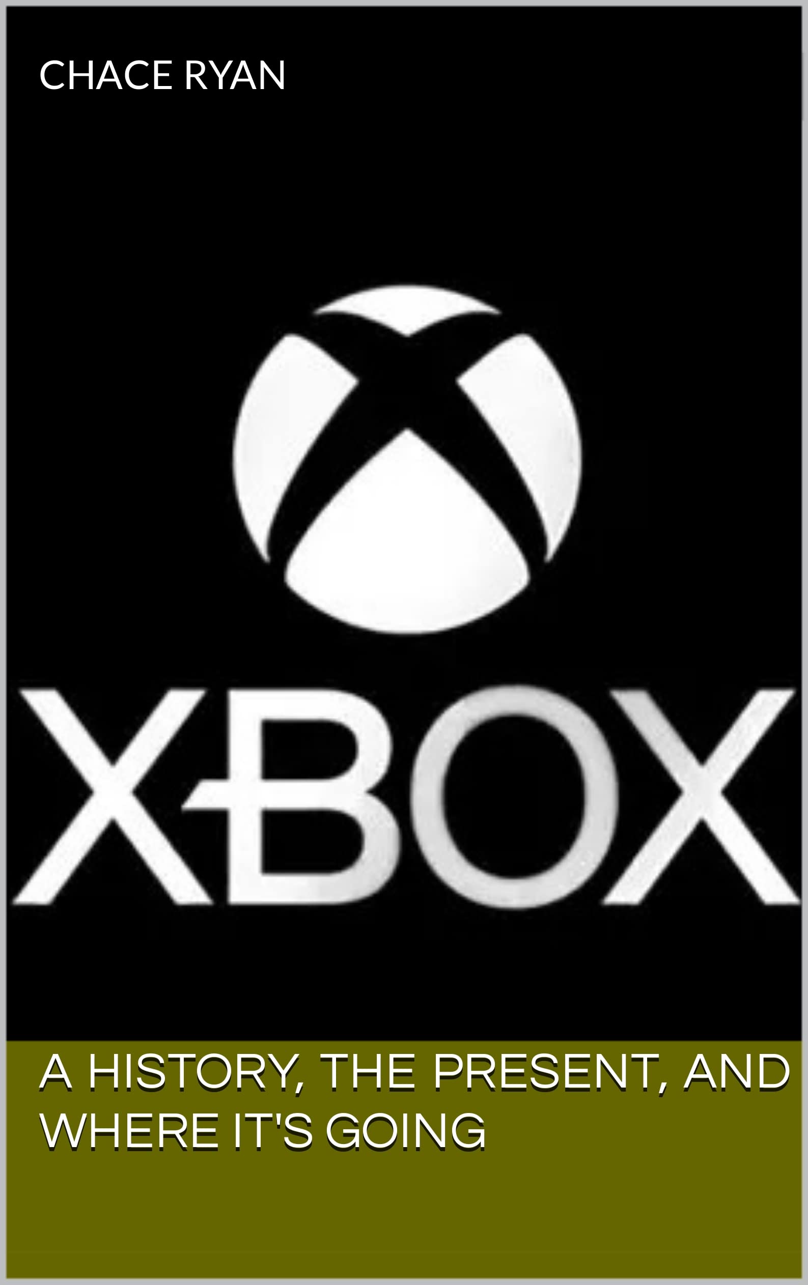 The Xbox: A History, The Present, And Where It's Going (Kindle Edition)