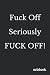 Fuck Off, Seriously, Fuck O...