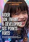 Aider son enfant à développer ses points forts: Une nouvelle technique éducative pour des enfants confiants, compétents et heureux Aider son enfant à développer ses points forts: Une nouvelle technique éducative pour des enfants confiants, compétents et heureux
