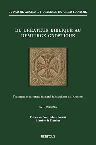 Du Createur Biblique Au Demiurge Gnostique: Trajectoire Et Reception Du Motif Du Blaspheme De L'archonte (Judaïsme Ancien Et Origines Du Christianisme) (French Edition)